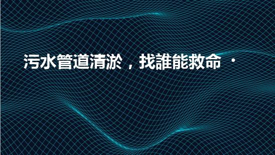 污水管道清淤，找誰能救命？ - 副本